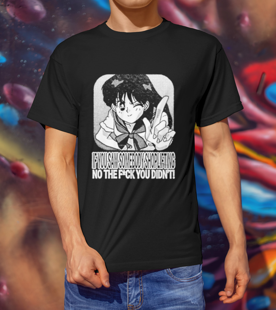 Sailor Moon If You Saw Someone Shoplifting No The Fuck You Didn't Text Anime T-Shirt