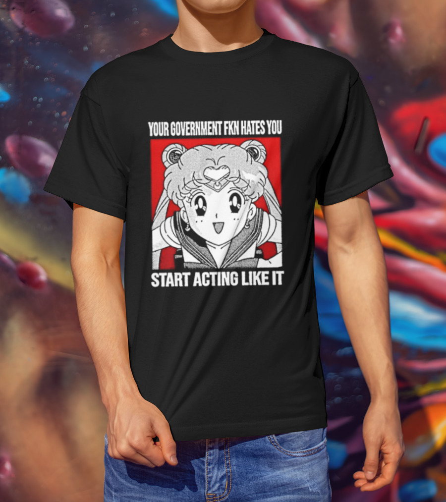 Your Government Hates You Start Acting Like It Sailor Moon T-Shirt