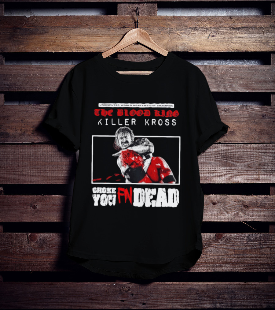Undisputed World Heavyweight Champion The Blood King Killer Kross Choke You Fn Dead T-Shirt