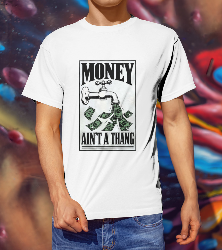 Money Ain't A Thang Faucet Cash Wealth T-Shirt