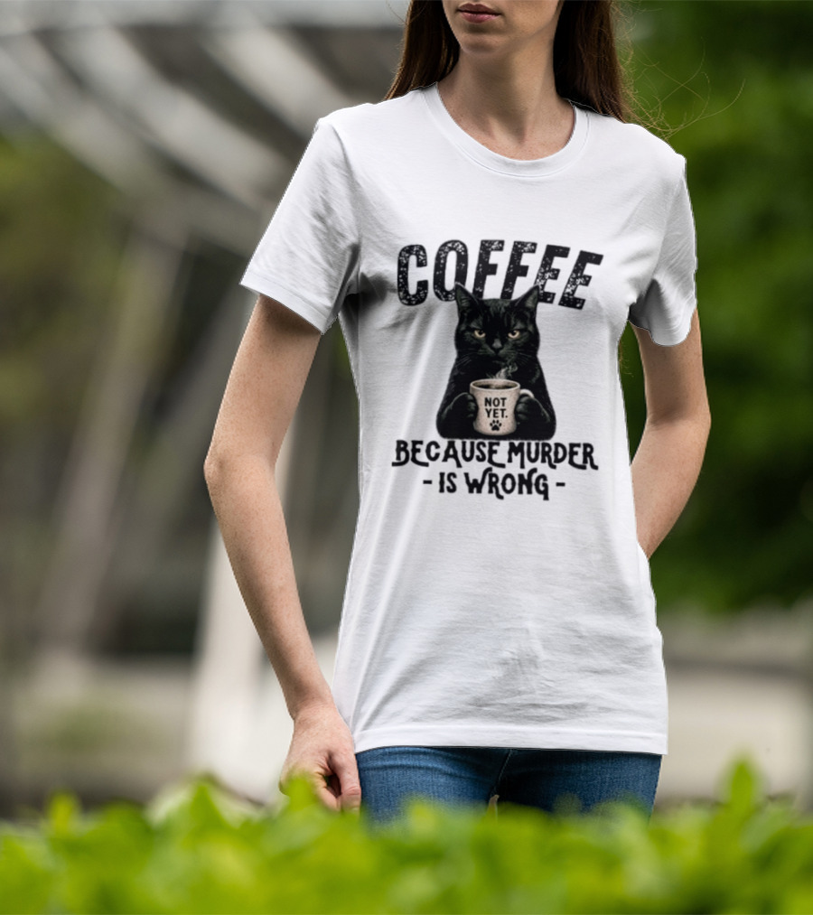 Coffee Not Yet Black Cat Because Murder Is Wrong T-Shirt