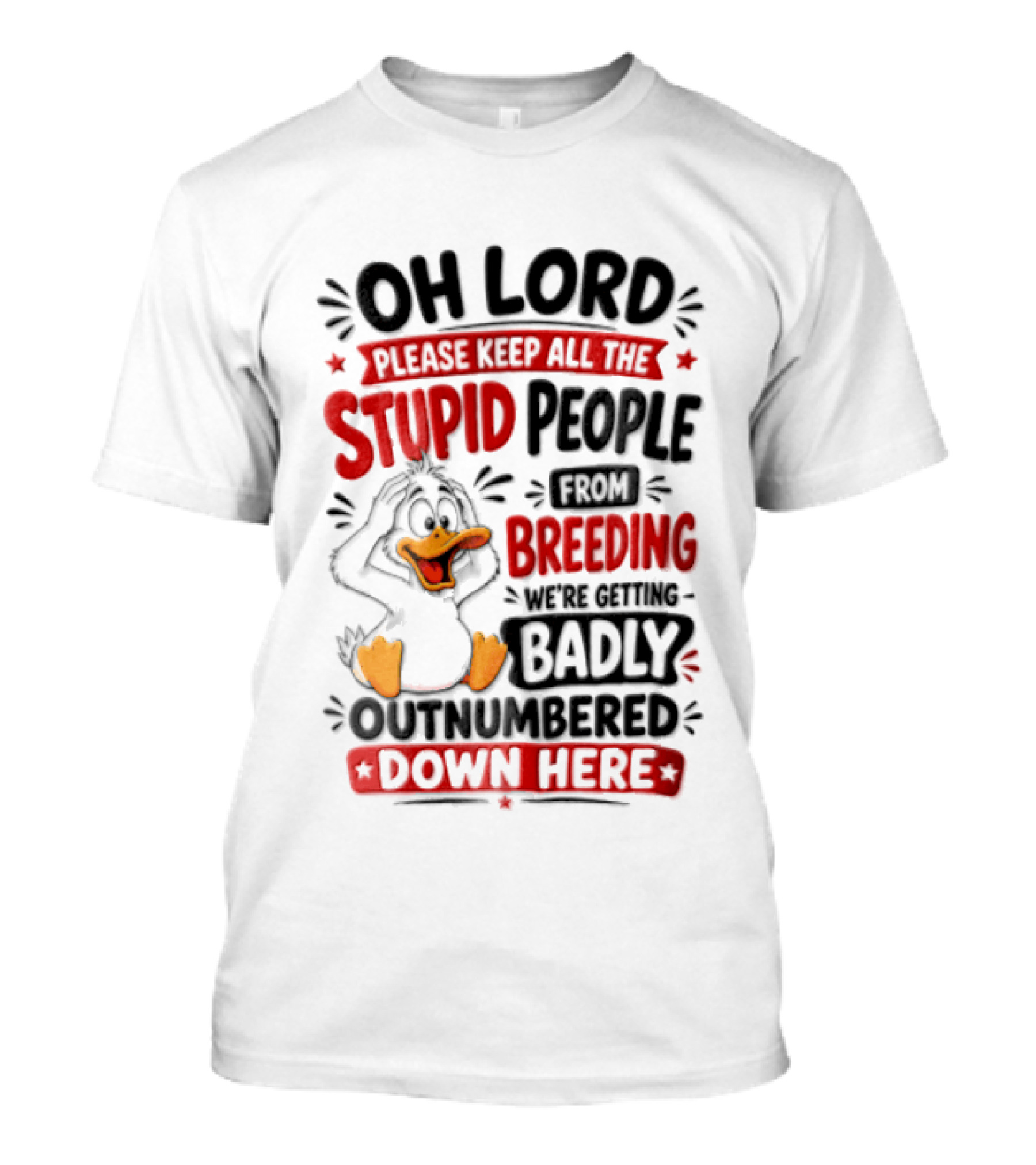 Oh Lord Please Keep All The Stupid People From Breeding We're Getting Badly Outnumbered Down Here Duck T-Shirt