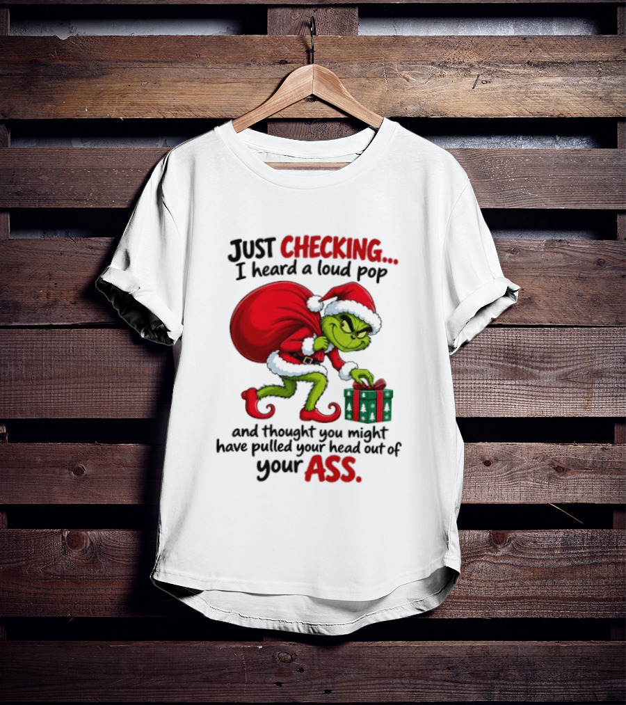 Just Checking I Heard A Loud Pop Grinch Thought You Pulled Your Head Out Christmas T-Shirt
