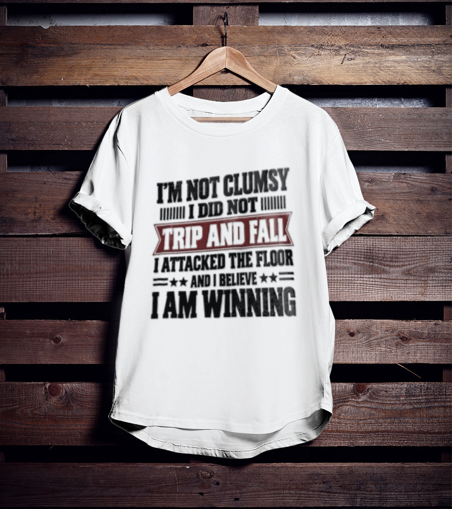 I Am Not Clumsy I Did Not Trip And Fall I Attacked The Floor I Am Winning T-Shirt
