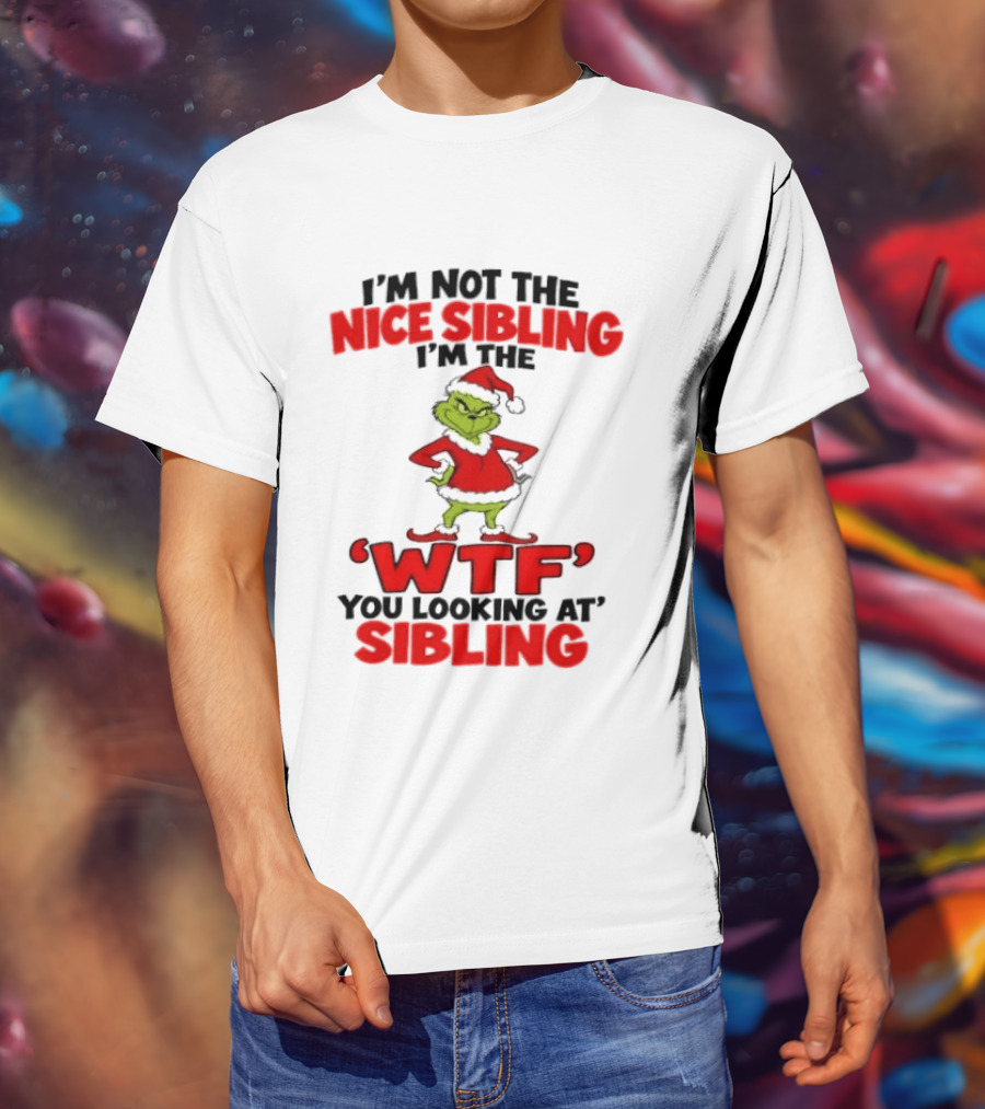 I'm Not The Nice Sibling I'm The Grinch WTF You Looking At Sibling T-Shirt