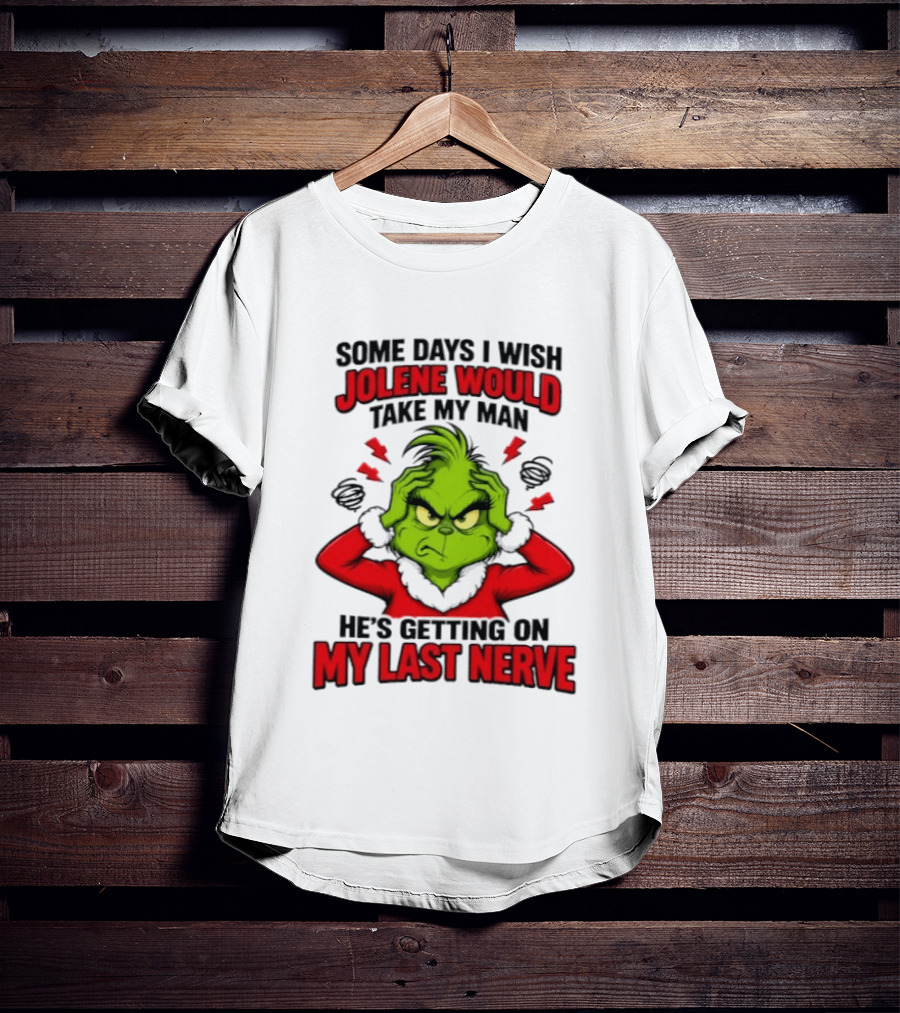 The Grinch Some Days I Wish Jolene Would Take My Man He's Getting On My Last Nerve T-Shirt