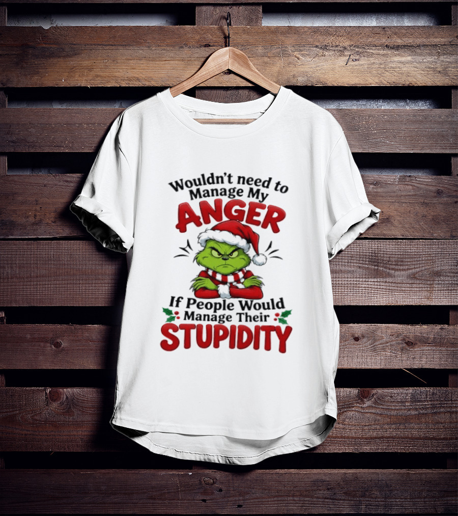 Grinch Wouldn't Need To Manage My Anger If People Would Manage Their Stupidity T-Shirt
