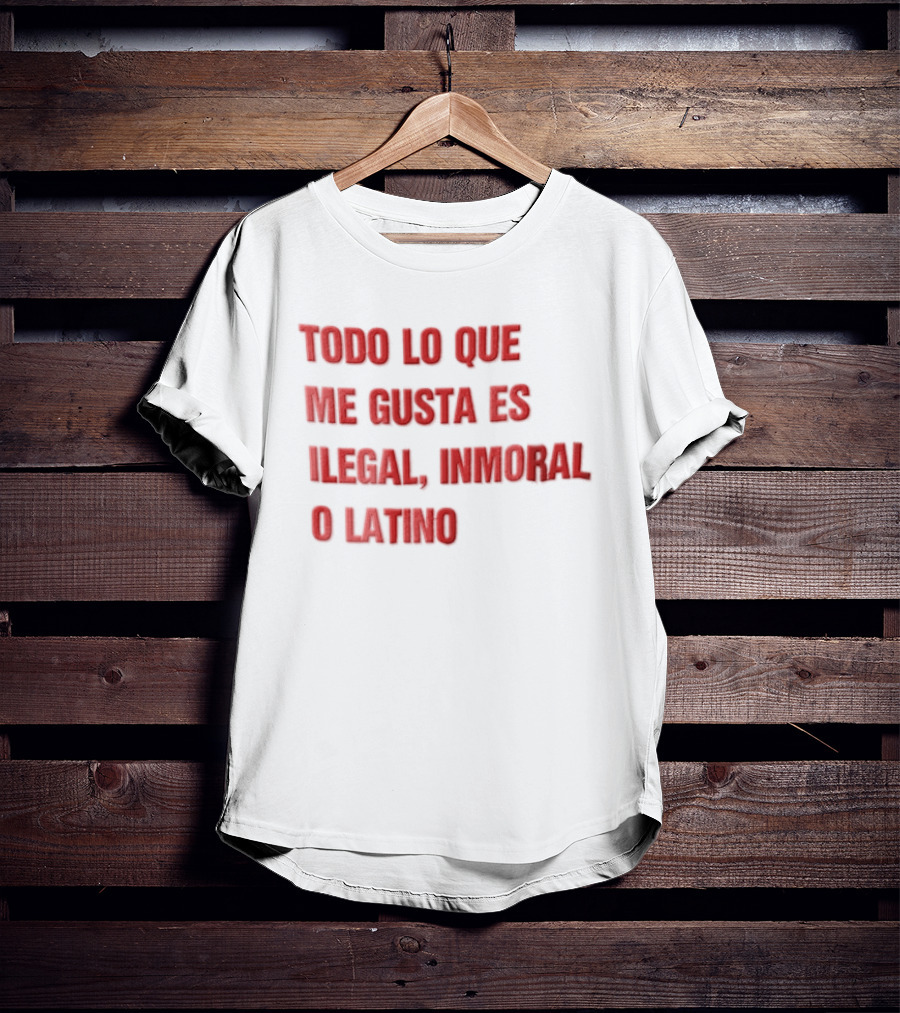 Todo Lo Que Me Gusta Es Ilegal Inmoral O Latino T-Shirt