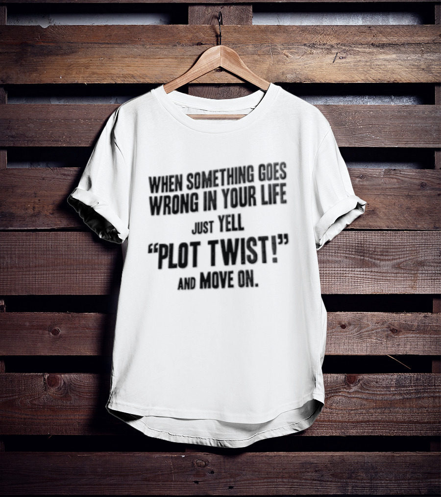When Something Goes Wrong In Your Life Just Yell Plot Twist And Move On T-Shirt