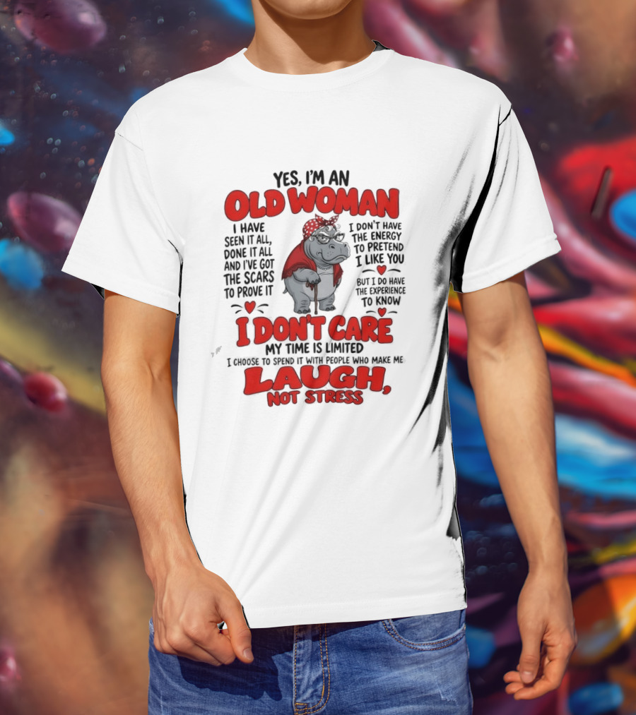 Yes I'm An Old Woman Hippo I Have Seen It All I Don't Care Laugh Not Stress T-Shirt