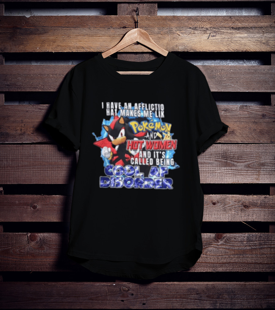 I Have An Affliction That Makes Me Like Pokemon And Hot Women And It's Called Being Cool AF Disorder T-Shirt