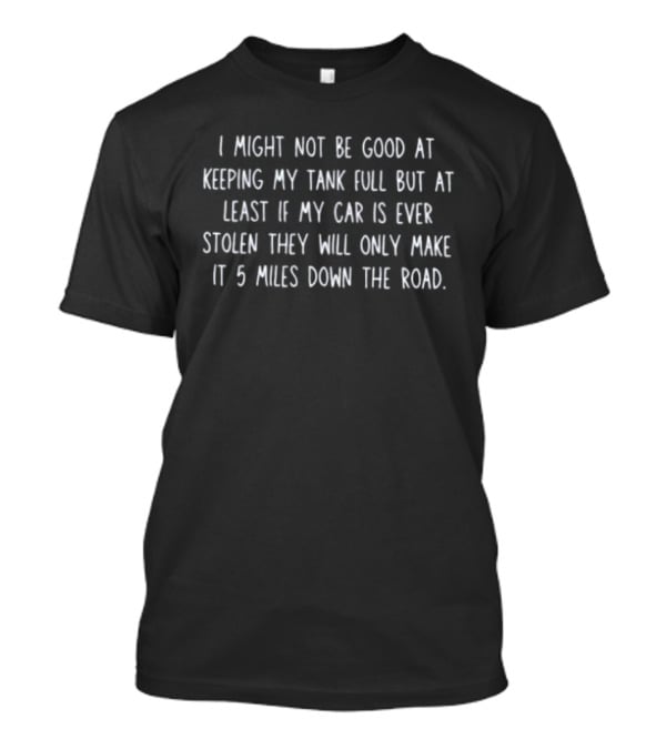 I Might Not Be Good At Keeping My Tank Full Car Stolen 5 Miles Down The Road T-Shirt