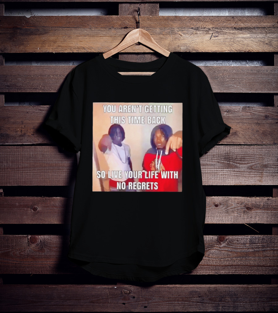 You Aren't Getting This Time Back So Live Your Life With No Regrets T-Shirt