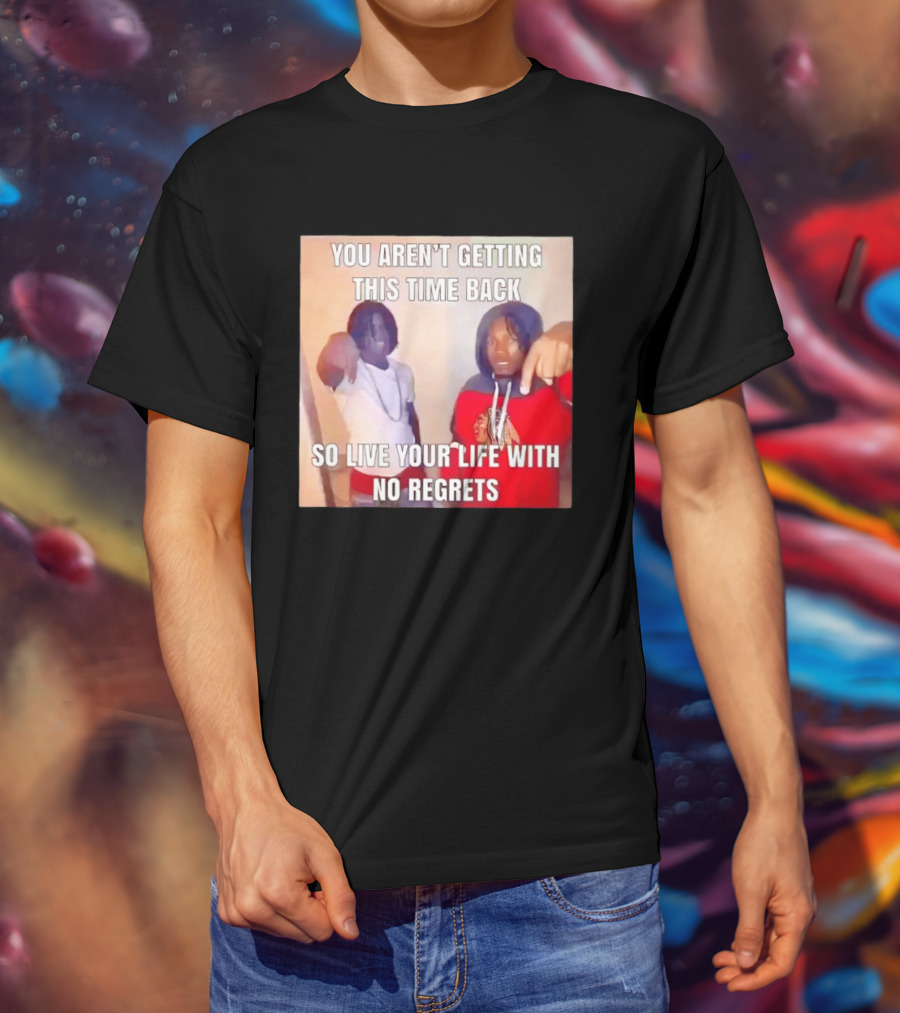 You Aren't Getting This Time Back So Live Your Life With No Regrets T-Shirt
