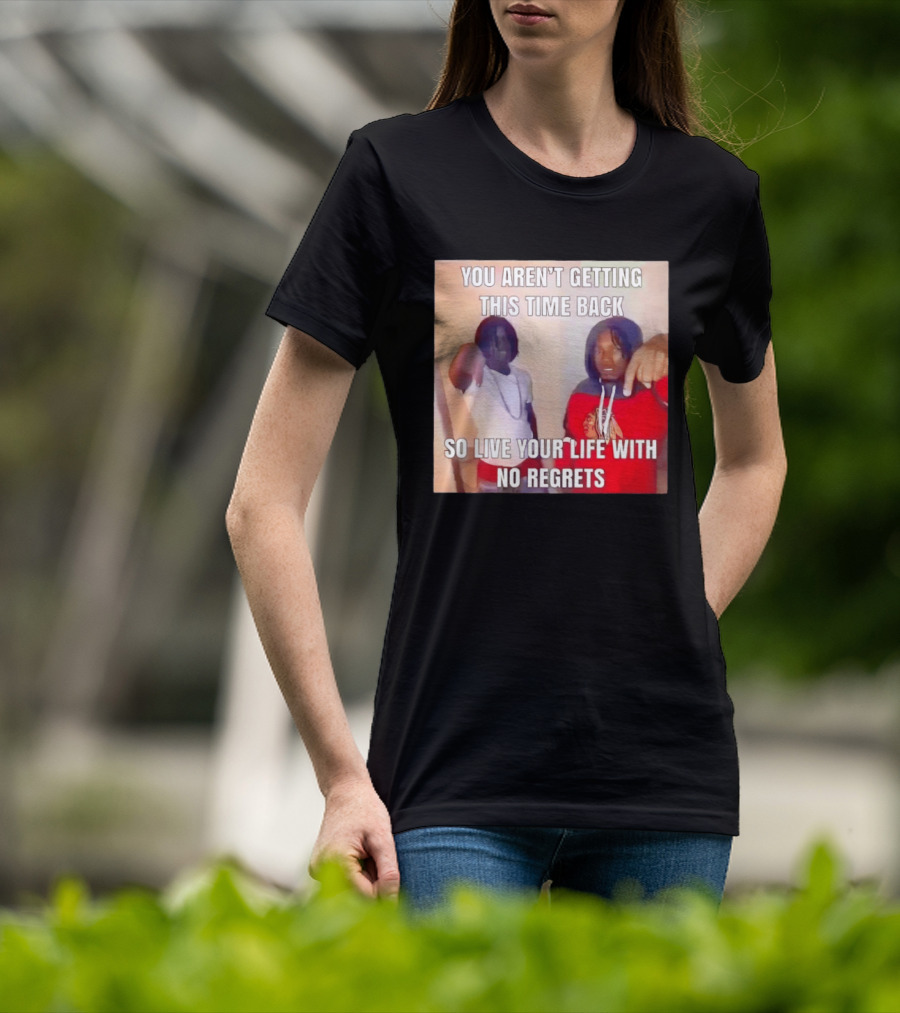 You Aren't Getting This Time Back So Live Your Life With No Regrets T-Shirt