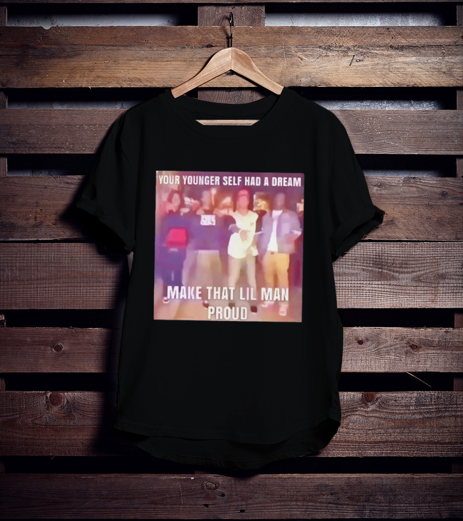 Your Younger Self Had A Dream Make That Lil Man Proud T-Shirt