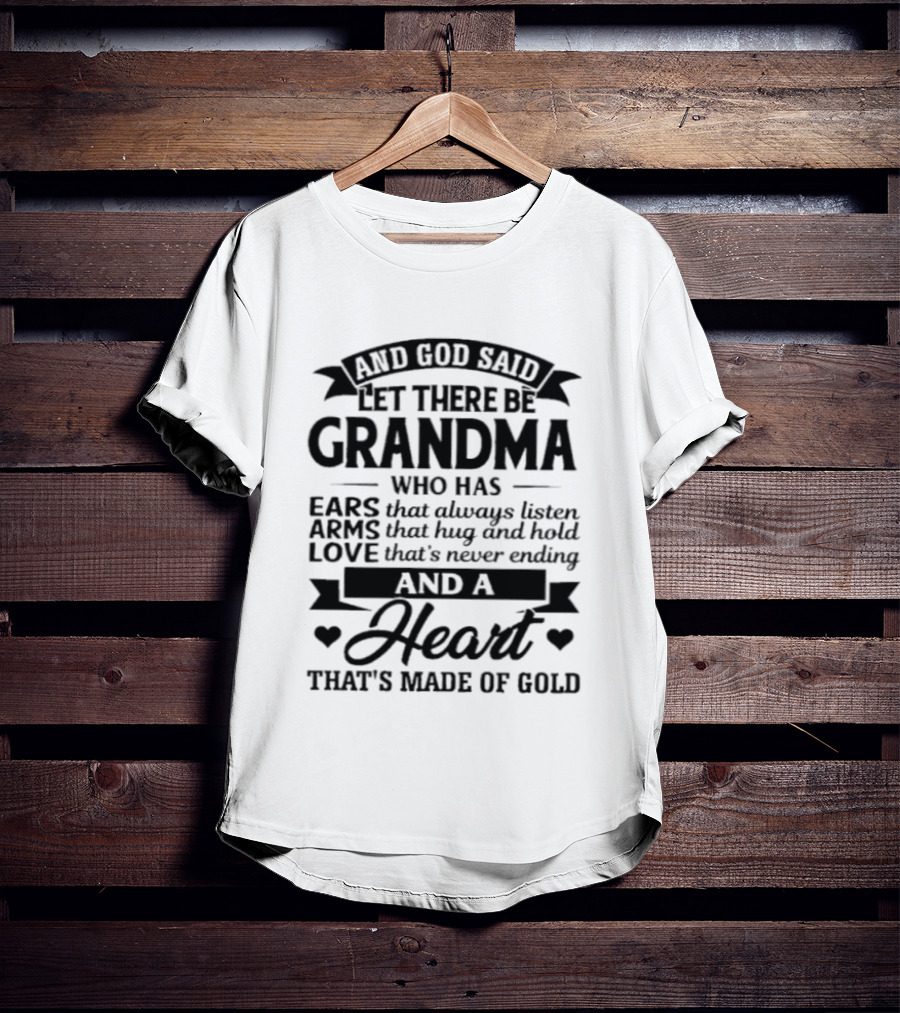 And God Said Let There Be Grandma Who Has Ears That Always Listen Arms That Hug And Hold Love That's Never Ending And A Heart That's Made Of Gold T-Shirt