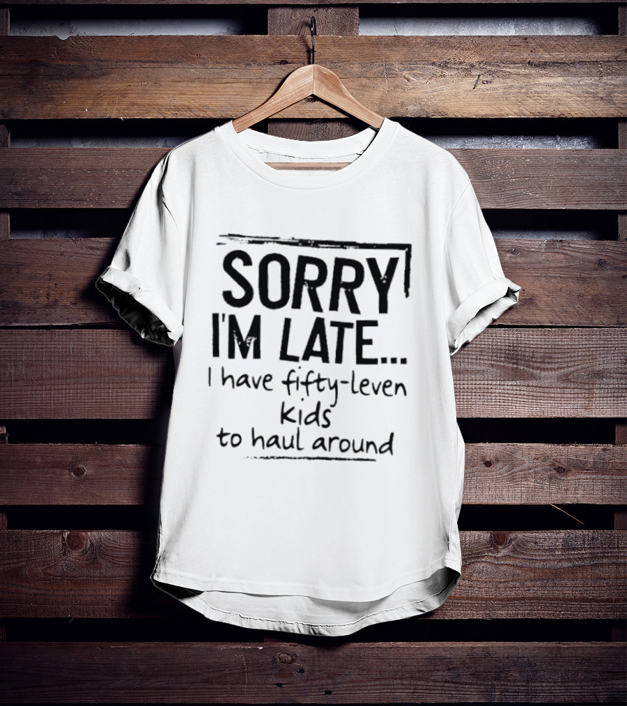 Sorry I'm Late I Have Fifty Leven Kids To Haul Around T-Shirt