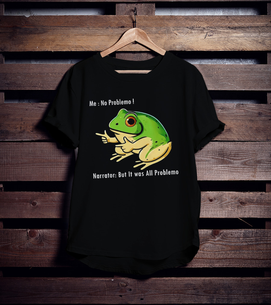 Frog Humor Me No Problemo Narrator But It Was All Problemo T-Shirt