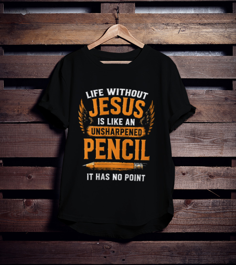 Life Without Jesus Is Like An Unsharpened Pencil It Has No Point Jesus Pencil T-Shirt