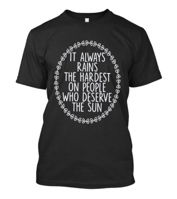 It Always Rains The Hardest On People Who Deserve The Sun Motivational Phrase T-Shirt
