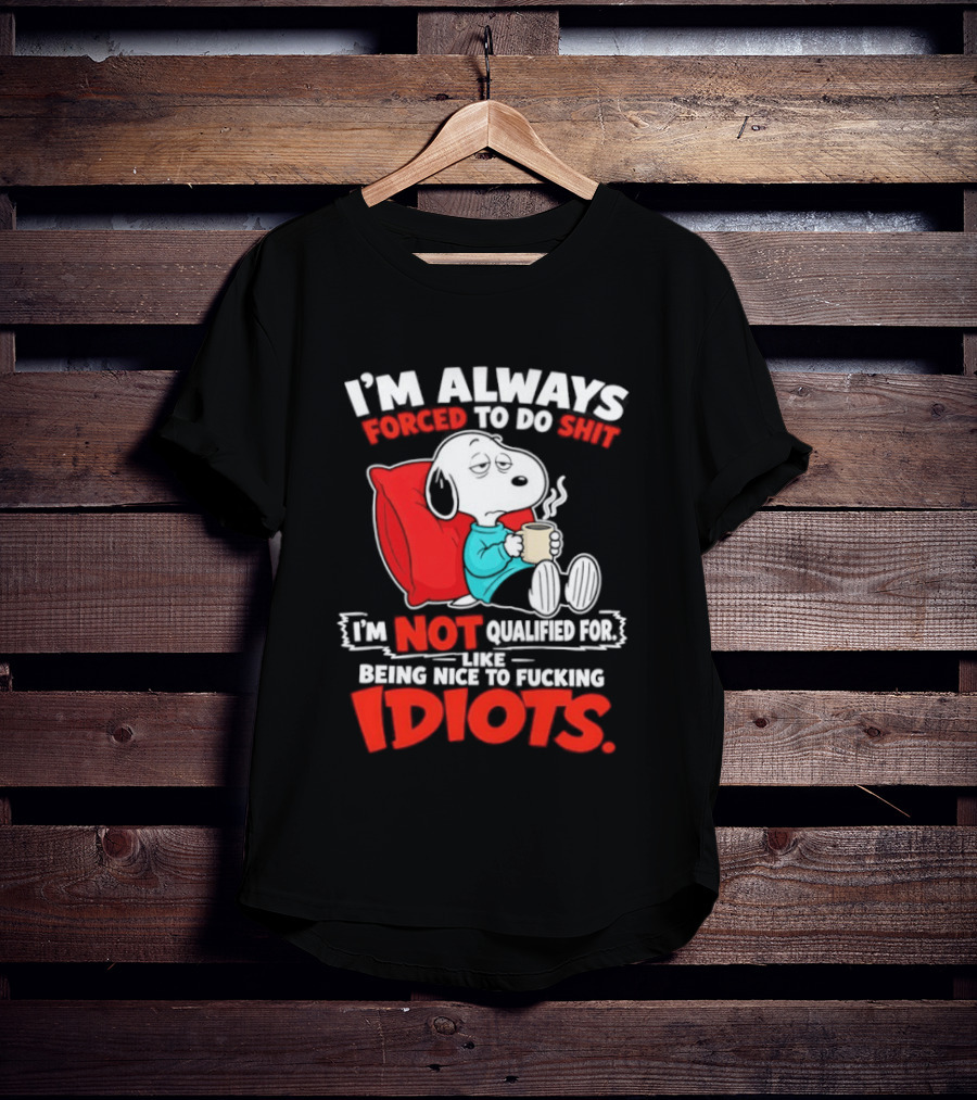 I'm Always Forced To Do Shit I'm Not Qualified For Like Being Nice To Fucking Idiots Snoopy T-Shirt