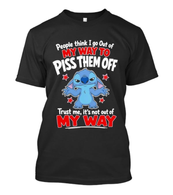 Stitch People Think I Go Out Of My Way To Piss Them Off Trust Me It's Not Out Of My Way T-Shirt