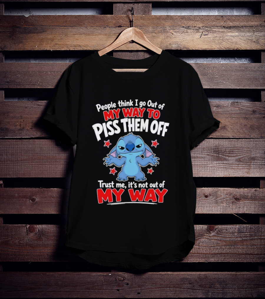Stitch People Think I Go Out Of My Way To Piss Them Off Trust Me It's Not Out Of My Way T-Shirt