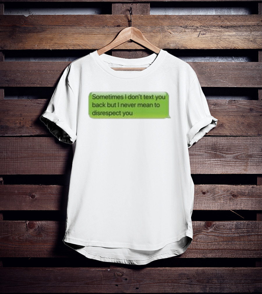Sometimes I Don't Text You Back But I Never Mean To Disrespect You Corteiz Store Me Back T-Shirt