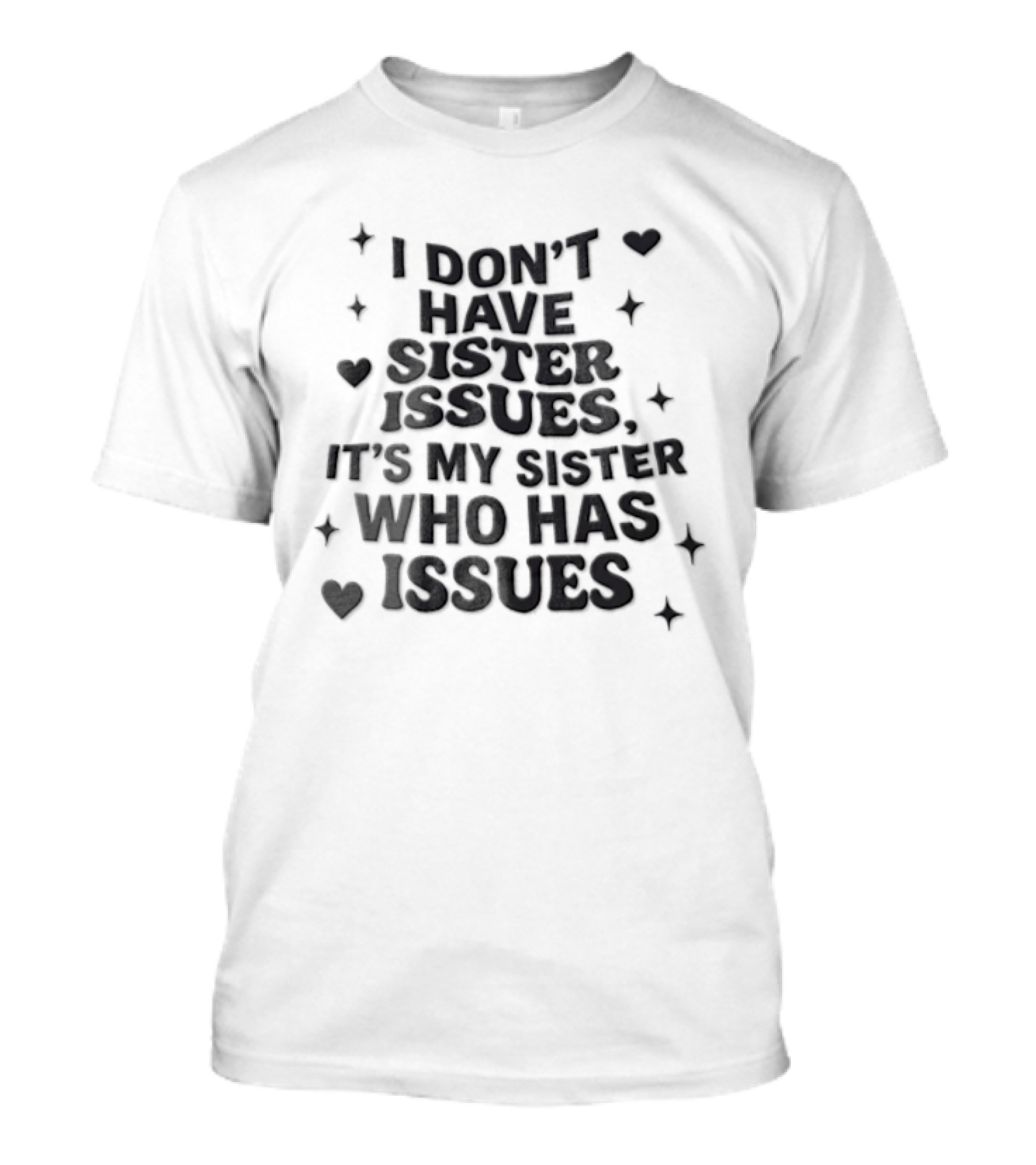 I Dont Have Sister Issues Its My Sister Who Has Issues Funny Quote With Hearts And Stars T-Shirt