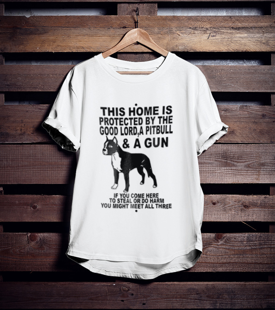 This Home Is Protected By The Good Lord A Pitbull And A Gun If You Come Here To Steal Or Do Harm You Might Meet Them Both T-Shirt