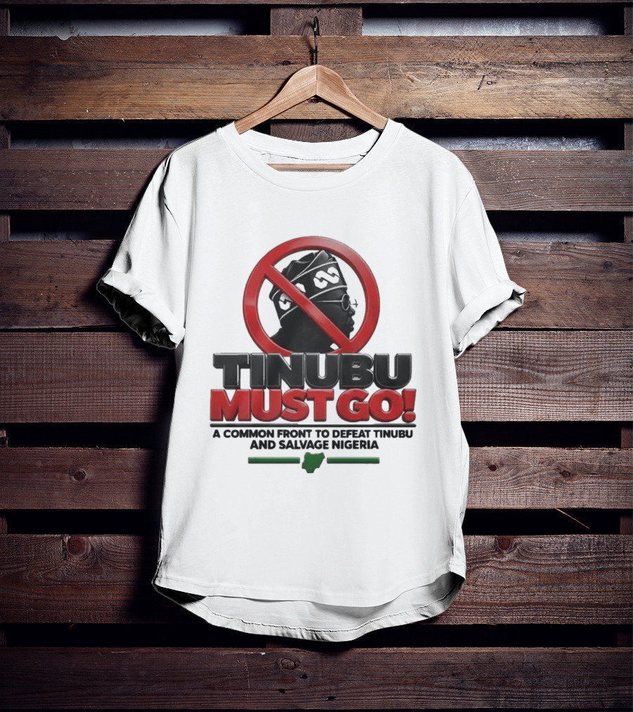 Tinubu Must Go A Common Front To Defeat Tinubu And Salvage Nigeria T-Shirt