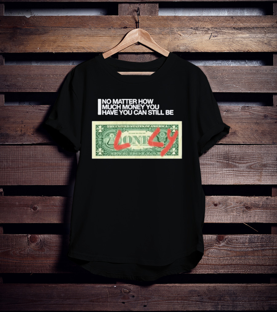 No Matter How Much Money You Have You Can Still Be Lonely 2026 T-Shirt