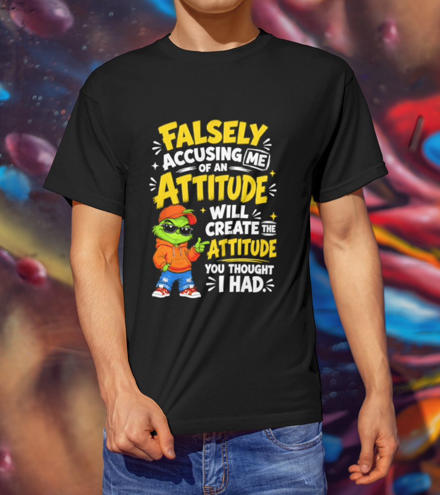 Falsely Accusing Me Of An Attitude Will Create The Attitude You Thought I Had Grinch T-Shirt