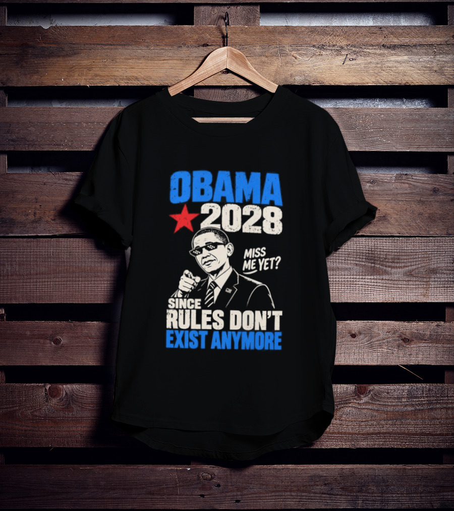Obama 2028 Miss Me Yet Since Rules Don't Exist Anymore T-Shirt