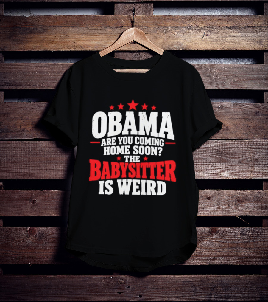 Obama Are You Coming Home Soon The Babysitter Is Weird T-Shirt