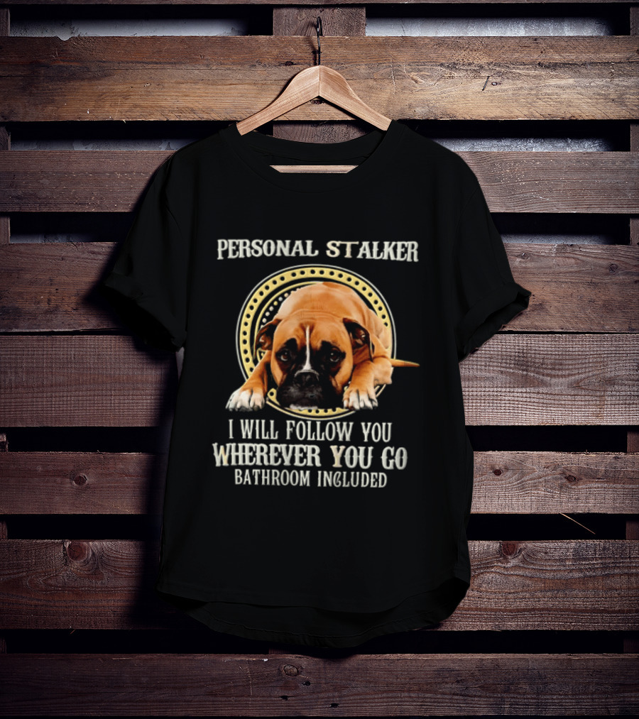 Personal Stalker I Will Follow You Wherever You Go Bathroom Included Dog T-Shirt