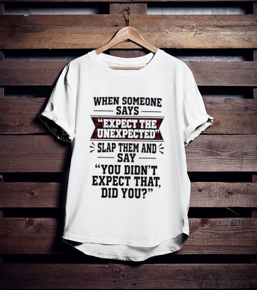 When Someone Says Expect The Unexpected Slap Them Say You Didn't Expect That Did You T-Shirt