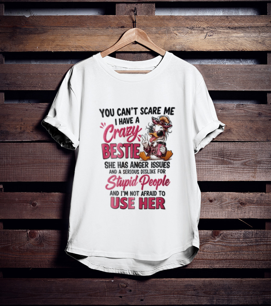 You Can't Scare Me I Have A Crazy Bestie She Has Anger Issues Stupid People Use Her T-Shirt