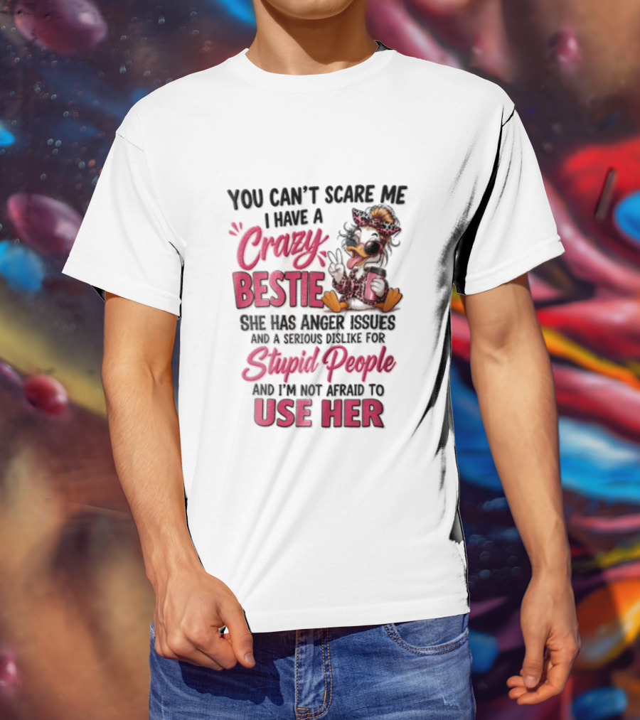You Can't Scare Me I Have A Crazy Bestie She Has Anger Issues Stupid People Use Her T-Shirt