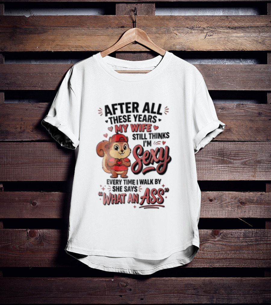 After All These Years My Wife Still Thinks I'm Sexy Every Time I Walk By She Says What An Ass T-Shirt