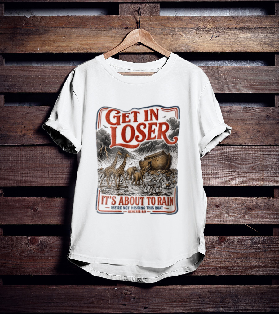 Get In Loser It's About To Rain We're Not Missing This Boat Genesis 7:7 Noah's Ark Animals T-Shirt