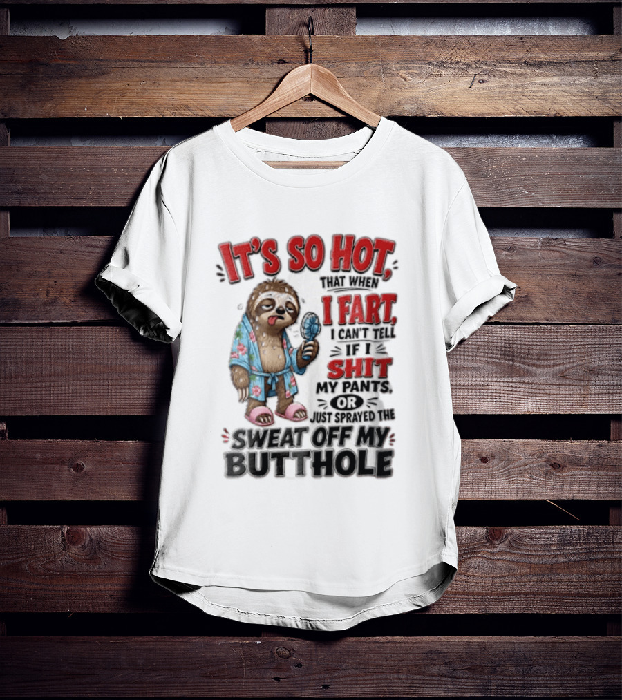 It's So Hot That When I Fart I Can't Tell If I Shit My Pants Or Just Sprayed The Sweat Off My Butthole Sloth With Fan T-Shirt