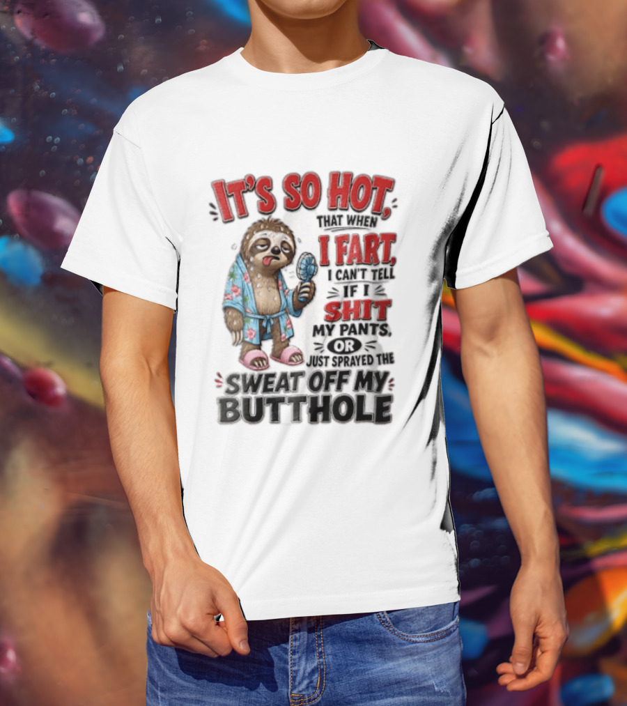 It's So Hot That When I Fart I Can't Tell If I Shit My Pants Or Just Sprayed The Sweat Off My Butthole Sloth With Fan T-Shirt