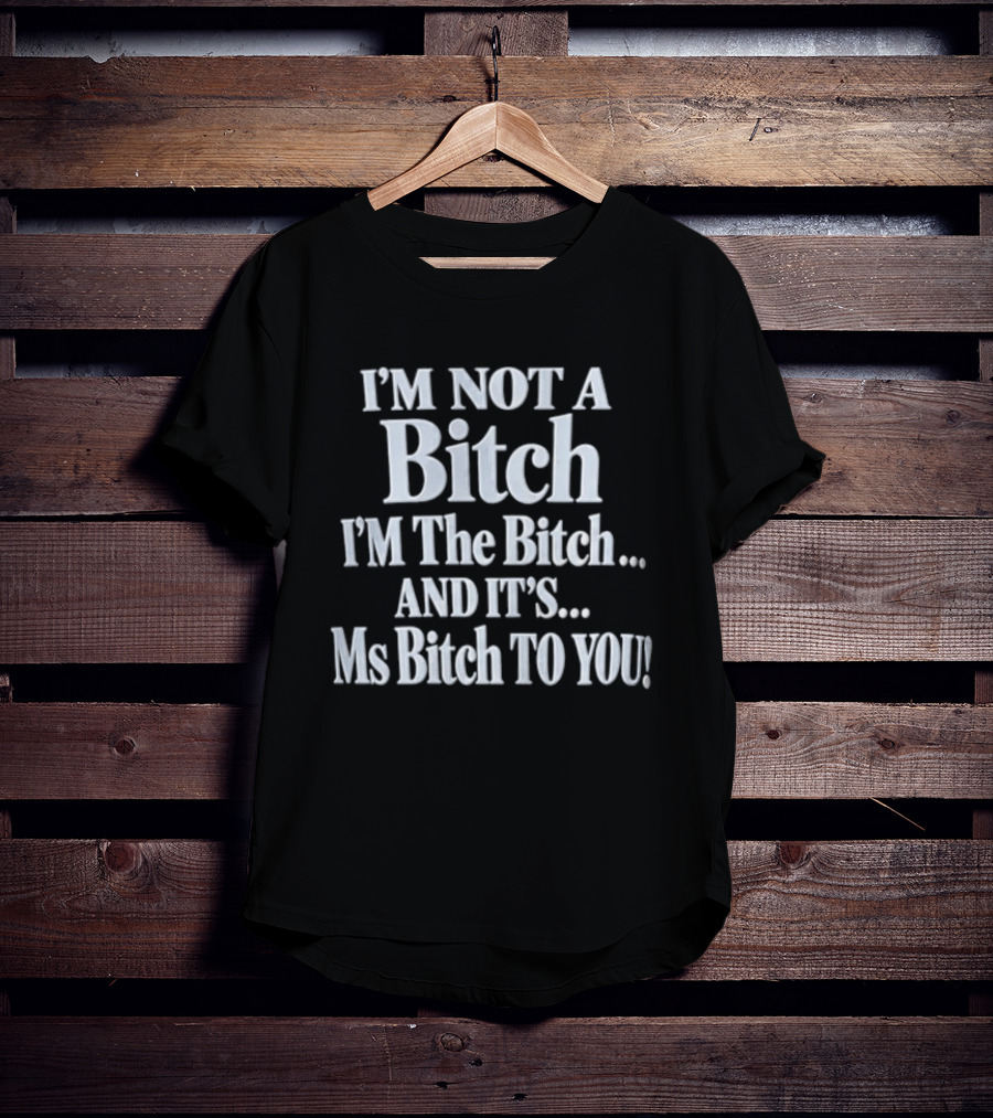 I'm Not A Bitch I'm The Bitch And It's Ms Bitch To You T-Shirt