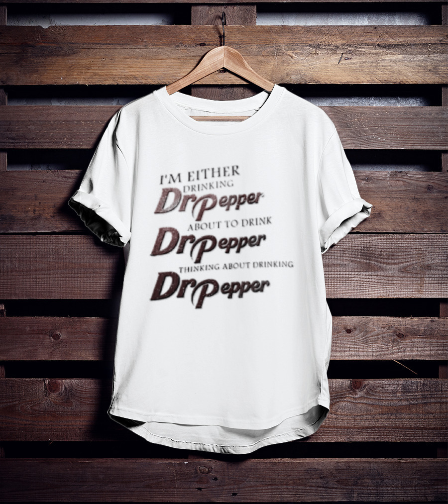 I'm Either Drinking Dr Pepper About To Drink Dr Pepper Thinking About Drinking Dr Pepper T-Shirt