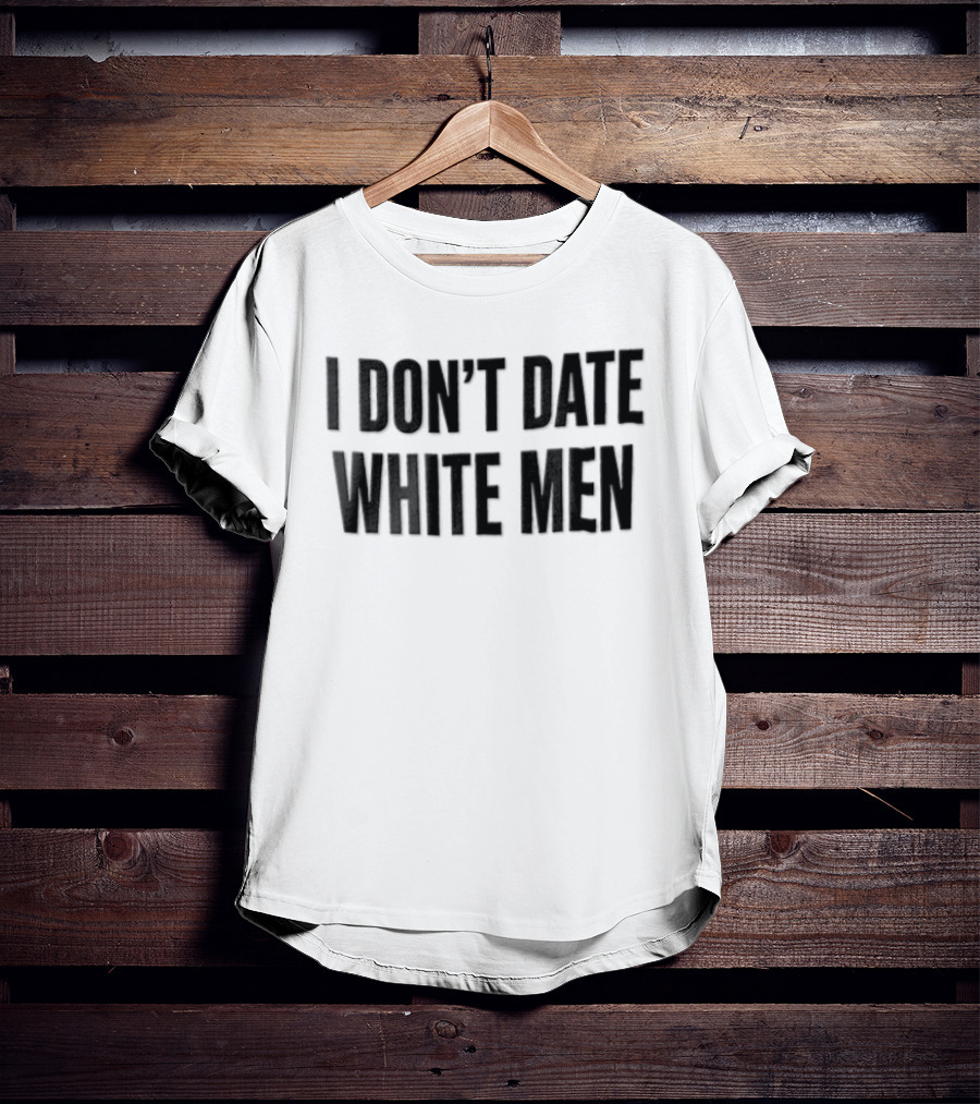 I Don't Date White Men T-Shirt