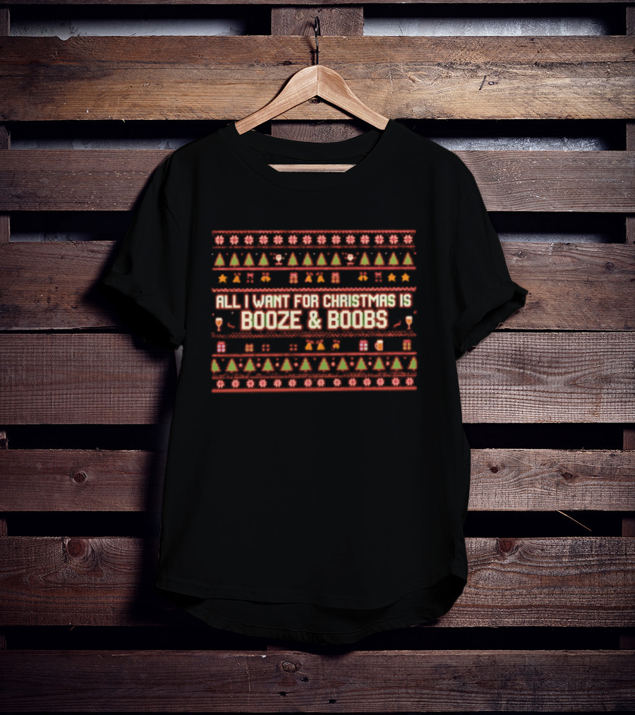 All I Want For Christmas Is Booze & Boobs Ugly Christmas Sweater T-Shirt