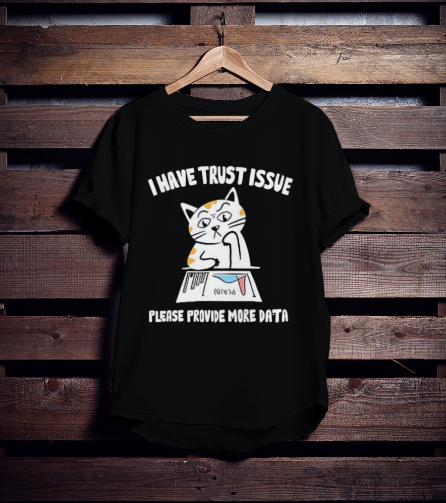 I Have Trust Issue Cat Please Provide More Data T-Shirt