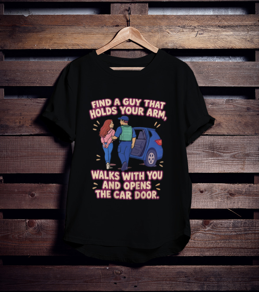 Find A Guy That Holds Your Arm Walks With You Opens The Car Door Romantic Gesture T-Shirt